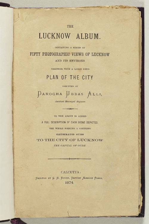 The Lucknow Album, containing a series of fifty photographic views of Lucknow and its environs together with large sized Plan of the City executed by Darogha Ubbas Alli, assistant Municipal Engineer